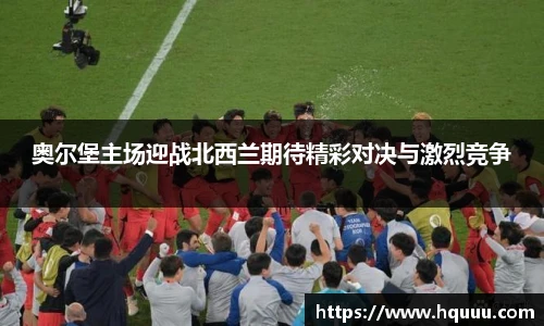奥尔堡主场迎战北西兰期待精彩对决与激烈竞争